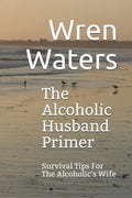 The Alcoholic Husband Primer: Survival Tips For The Alcoholic's Wife - Paperback