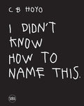 CB Hoyo: I Didn't Know How to Name This - Hardcover