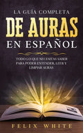 La Guía Completa de Auras en Español: Todo lo que Necesitas Saber para Poder Entender, Leer y Limpiar Auras - Paperback