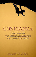Confianza: Cómo superar tus creencias limitantes y alcanzar tus metas - Paperback