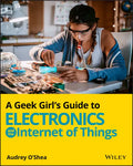 A Geek Girl's Guide to Electronics and the Internet of Things - Paperback