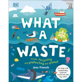 What a Waste: Trash, Recycling, and Protecting Our Planet - Hardcover