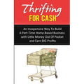 Thrifting for Cash: An Inexpensive Way to Build a Part-Time Home-Based Business - Paperback