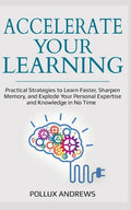 Accelerate Your Learning: Practical Strategies to Learn Faster, Sharpen Memory, and Explode Your Personal Expertise and Knowledge in No Time - Paperback