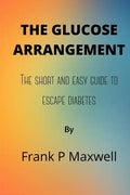 The Glucose Arrangement: The Short And Easy Guide To Escape Diabetes - Paperback