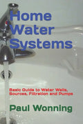 Home Water Systems: Basic Guide to Water Wells, Sources, Filtration and Pumps - Paperback