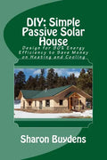 DIY: Simple Passive Solar House: Design for 90% Energy Efficiency to Save Money on Heating and Cooling - Paperback