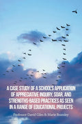 A Case Study of a School's Application of Appreciative Inquiry, Soar, and Strengths-Based Practices as Seen in a Range of Educational Projects - Paperback