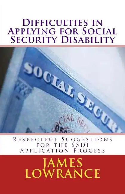Difficulties in Applying for Social Security Disability: Respectful Disagreement and Suggestions for the SSDI Application Process - Paperback