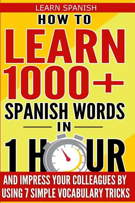Learn Spanish: How to Learn 1000+ Spanish Words in 1 Hour and Impress Your Colleagues by Using 7 Simple Vocabulary Tricks - Paperback