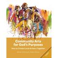 Community Arts for God's Purposes:: How to Create Local Artistry Together - Paperback