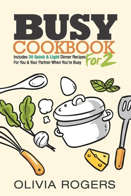 Busy Cookbook for 2: Includes 30 Quick & Light Dinner Recipes for You & Your Partner When You're Busy - Paperback