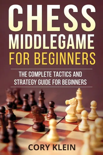 Chess Middlegame for Beginners: The Complete Tactics and Strategy Guide for Beginners - Paperback