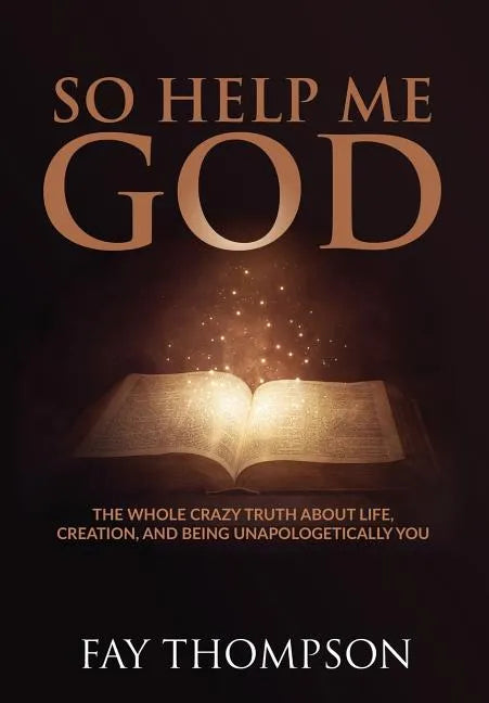 So Help Me God: The Whole Crazy Truth About Life, Creation, and Being Unapologetically You - Hardcover