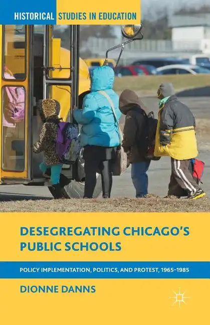 Desegregating Chicago's Public Schools: Policy Implementation, Politics, and Protest, 1965-1985 - Paperback