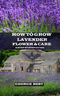 How to Grow Lavender Flower and Care: A Step by Step Guide - Paperback