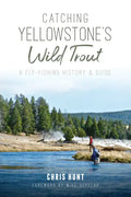 Catching Yellowstone's Wild Trout: A Fly-Fishing History and Guide - Paperback