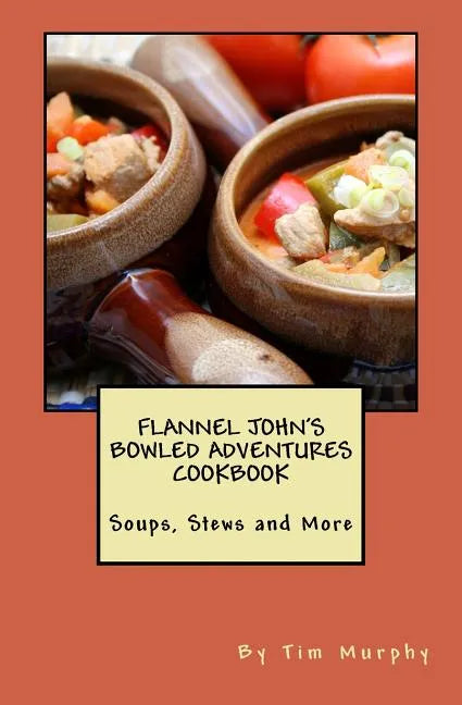 Flannel John's Bowled Adventures Cookbook: Soups, Stews and More - Paperback