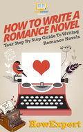 How To Write a Romance Novel: Your Step-By-Step Guide To Writing Romance Novels - Paperback