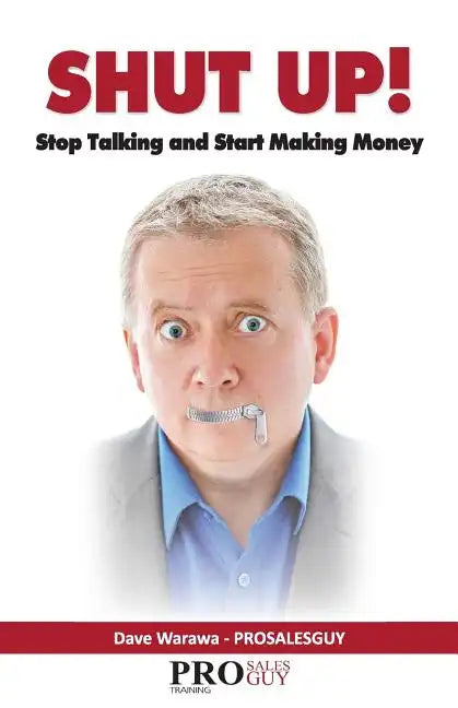 Shut Up! Stop Talking and Start Making Money: A Sales Book - 100% Practical Sales Techniques - Increase Your Sales by Listening, Not Talking! - Paperback