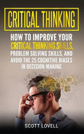 Critical Thinking: How to Improve Your Critical Thinking and Problem-Solving Skills and Avoid the 25 Cognitive Biases in Decision-Making - Hardcover