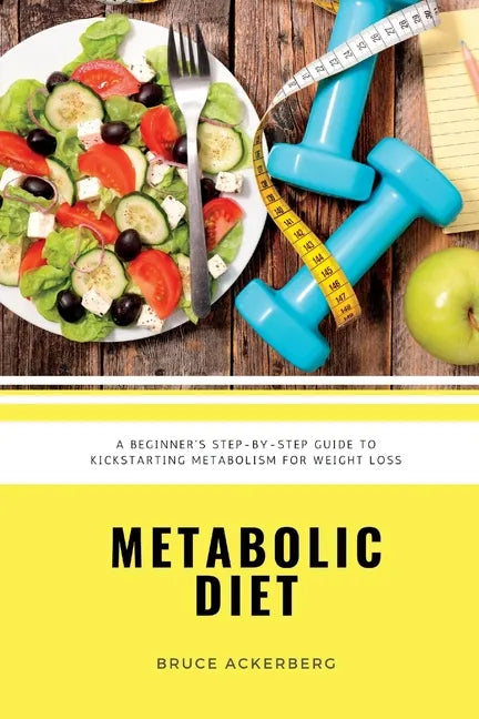 Metabolic Diet: A Beginner's Step-by-Step Guide To Kickstarting Metabolism For Weight Loss: Includes Recipes and a 7-Day Meal Plan - Paperback