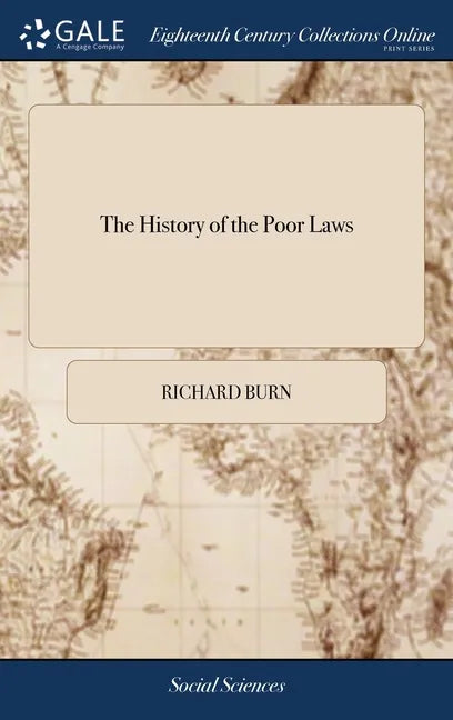 The History of the Poor Laws: With Observations. By Richard Burn, - Hardcover