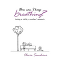 How Can I Keep Breathing?: Losing a Child, a Mother's Memoir. - Paperback
