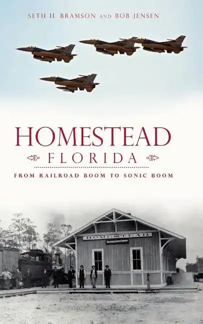 Homestead, Florida: From Railroad Boom to Sonic Boom - Hardcover