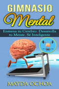 Gimnasio Mental: Entrena tu Cerebro. Desarrolla tu Mente. Sé Inteligente - Paperback