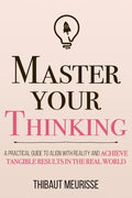 Master Your Thinking: A Practical Guide to Align Yourself with Reality and Achieve Tangible Results in the Real World - Paperback