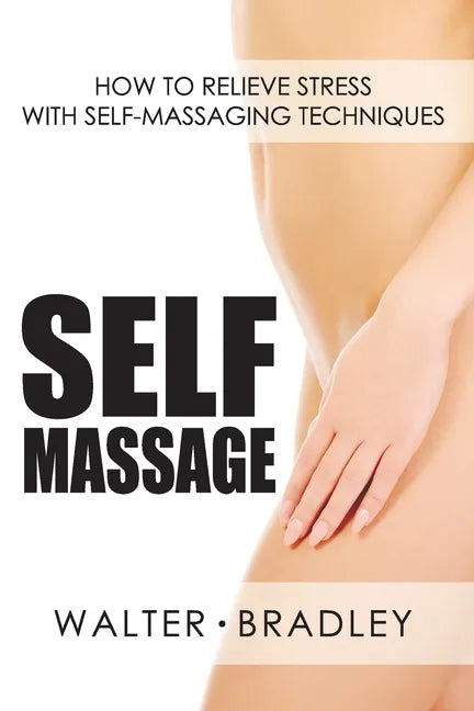 Self-Massage: How to Relieve Stress with Self-Massaging Techniques - Paperback