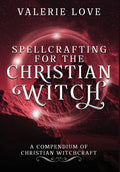 Spellcrafting for the Christian Witch: A Compendium of Christian Witchcraft - Hardcover