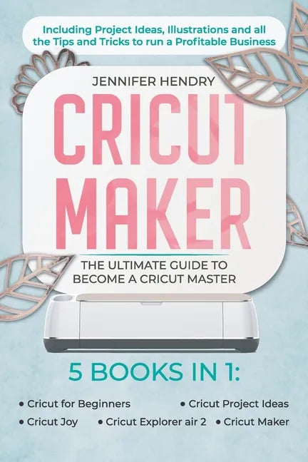 Cricut Maker: 5 books in 1: The Ultimate Guide to Become a Cricut Master Including Project Ideas, Illustrations and all the Tips and - Paperback