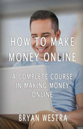How To Make Money Online: A Complete Course In Making Money Online - Paperback