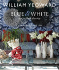William Yeoward: Blue and White and Other Stories: A Personal Journey Through Colour - Hardcover
