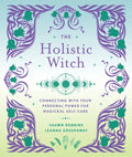The Holistic Witch: Connecting with Your Personal Power for Magickal Self-Care - Hardcover