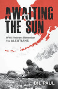 Awaiting the Sun: WWII Veterans Remember the Aleutians - Hardcover