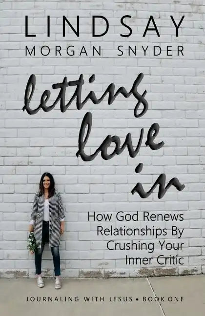 Letting Love In: How God Renews Relationships by Crushing Your Inner Critic - Paperback