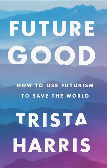 Futuregood: How to Use Futurism to Save the World - Hardcover