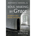 Soul-Making by Grace: Purgatory's Past, Present, and Future - Paperback