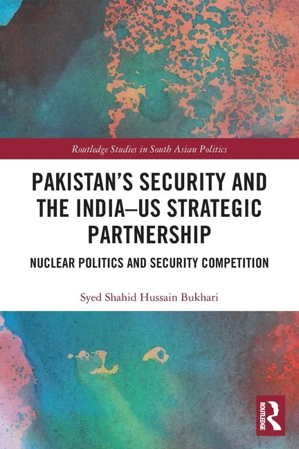 Pakistan's Security and the India-Us Strategic Partnership: Nuclear Politics and Security Competition - Paperback