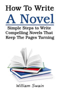 How To Write A Novel: Simple Steps to Write Compelling Novels That Keep The Pages Turning - Paperback