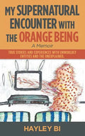 My Supernatural Encounter with the Orange Being: True Stories and Experiences with Unworldly Entities and the Unexplained. - Paperback
