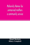 Maternity homes for unmarried mothers; a community service - Paperback