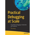 Practical Debugging at Scale: Cloud Native Debugging in Kubernetes and Production - Paperback