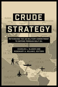 Crude Strategy: Rethinking the US Military Commitment to Defend Persian Gulf Oil - Hardcover