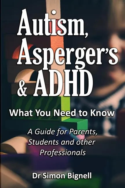Autism, Asperger's & ADHD: What You Need to Know. A Guide for Parents, Students and other Professionals. - Paperback