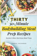 Thirty 30-Minute Bodybuilding Meal Prep Recipes: Quicker & More Nutritious Meal Preps - Paperback