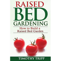 Raised Bed Gardening: How to Build a Raised Bed Garden - Paperback